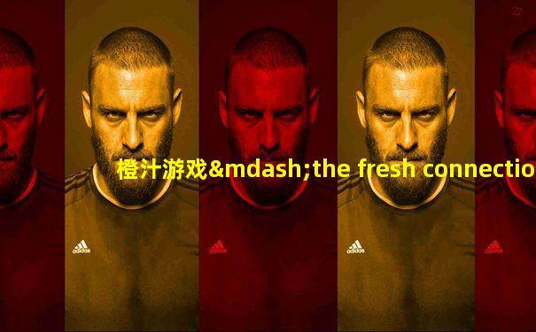 橙汁游戏—the fresh connection